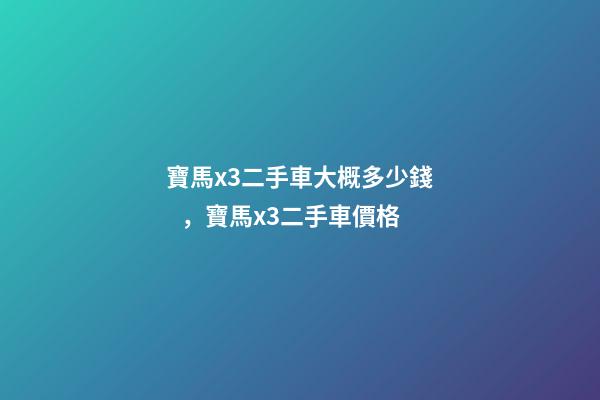 寶馬x3二手車大概多少錢，寶馬x3二手車價格